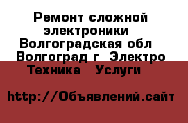 Ремонт сложной электроники - Волгоградская обл., Волгоград г. Электро-Техника » Услуги   